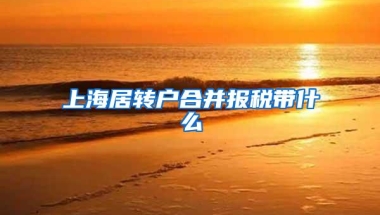 上海居转户合并报税带什么