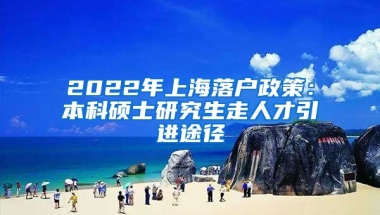 2022年上海落户政策：本科硕士研究生走人才引进途径