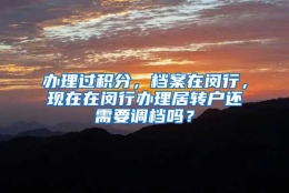 办理过积分，档案在闵行，现在在闵行办理居转户还需要调档吗？