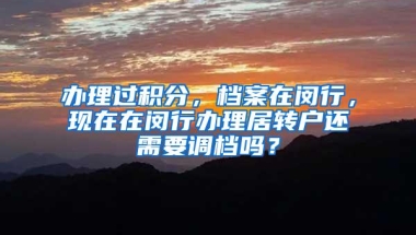 办理过积分，档案在闵行，现在在闵行办理居转户还需要调档吗？