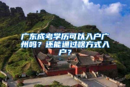 广东成考学历可以入户广州吗？还能通过啥方式入户？