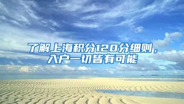 了解上海积分120分细则，入户一切皆有可能