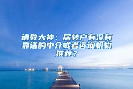 请教大神：居转户有没有靠谱的中介或者咨询机构推荐？