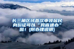 长三角区域首次申领居民身份证可以“跨省通办”啦！(附办理说明)