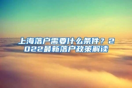 上海落户需要什么条件？2022最新落户政策解读