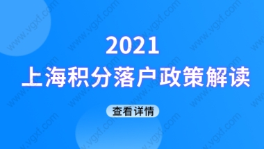 2021上海积分落户政策详细解读，落户上海一次搞定！