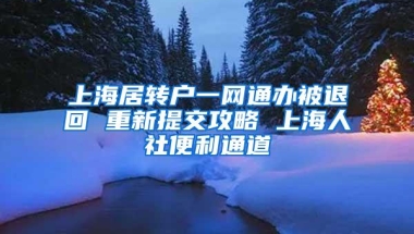 上海居转户一网通办被退回 重新提交攻略 上海人社便利通道