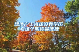 想落户上海却没有学历，考这个职称最便捷