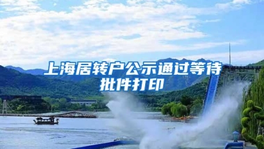 上海居转户公示通过等待批件打印