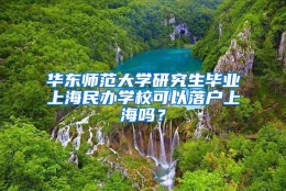 华东师范大学研究生毕业上海民办学校可以落户上海吗？