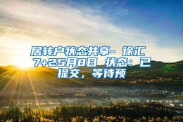 居转户状态共享- 徐汇 7+25月8日 状态：已提交，等待预