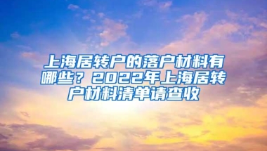 上海居转户的落户材料有哪些？2022年上海居转户材料清单请查收