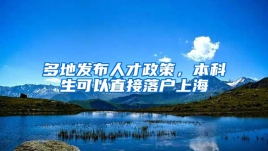 多地发布人才政策，本科生可以直接落户上海