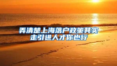 弄清楚上海落户政策其实走引进人才你也行