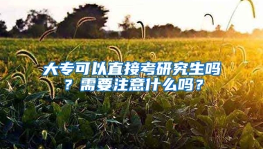 大专可以直接考研究生吗？需要注意什么吗？