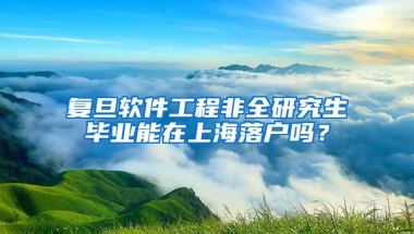 复旦软件工程非全研究生毕业能在上海落户吗？