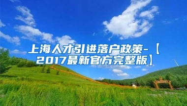 上海人才引进落户政策-【2017最新官方完整版】