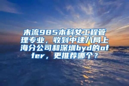 末流985本科女工程管理专业，收到中建八局上海分公司和深圳byd的offer，更推荐哪个？