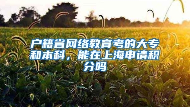 户籍省网络教育考的大专和本科，能在上海申请积分吗