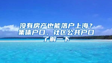 没有房产也能落户上海？集体户口、社区公共户口了解一下