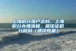 上海积分落户资料，上海积分办理流程、居住证积分材料（建议收藏）