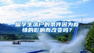 留学生落户的条件因为疫情的影响而改变吗？