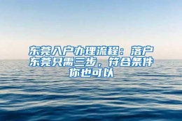 东莞入户办理流程：落户东莞只需三步，符合条件你也可以