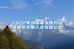 2022年河南新乡市妇幼保健院实用人才引进公告