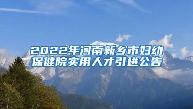 2022年河南新乡市妇幼保健院实用人才引进公告