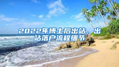 2022年博士后出站，出站落户流程细节