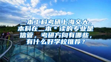 二本工科考研上海交大，本科在二本＊读的专业是信管，考研方向有哪些，有什么好学校推荐？