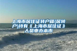 上海市居住证转户籍(居转户)持有《上海市居住证》人员申办本市