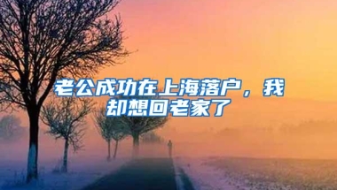 老公成功在上海落户，我却想回老家了