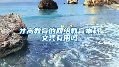 才高教育的网络教育本科文凭有用吗