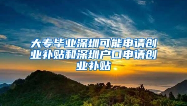 大专毕业深圳可能申请创业补贴和深圳户口申请创业补贴