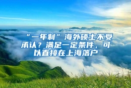 “一年制”海外硕士不受承认？满足一定条件，可以直接在上海落户