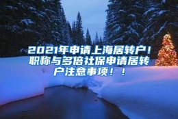 2021年申请上海居转户！职称与多倍社保申请居转户注意事项！！