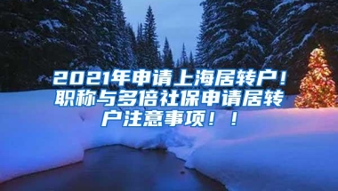 2021年申请上海居转户！职称与多倍社保申请居转户注意事项！！