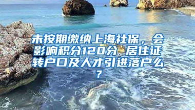 未按期缴纳上海社保，会影响积分120分 居住证转户口及人才引进落户么？