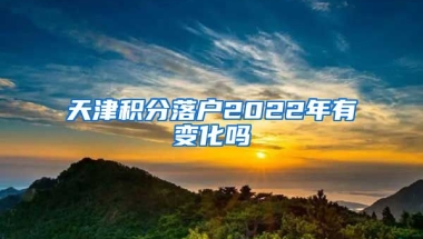 天津积分落户2022年有变化吗