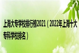 上海大专学校排行榜2021（2022年上海十大专科学校排名）