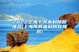 2022上海十大本科院校排名(上海所有本科院校排名)