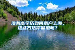 没有高学历如何落户上海，这些方法你知道吗？