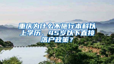 重庆为什么不施行本科以上学历、45岁以下直接落户政策？