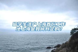 留学生落户上海首份工作地上海是如何判定的？