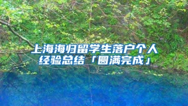 上海海归留学生落户个人经验总结「圆满完成」