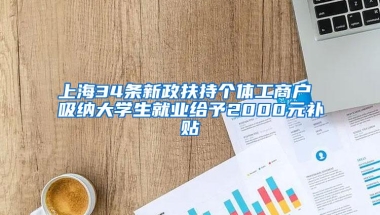 上海34条新政扶持个体工商户 吸纳大学生就业给予2000元补贴