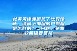 杜芳芳律师解答了您好律师，请问上海居转户流程是怎样的？...问题，免费收听语音答案