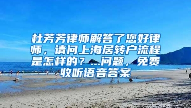 杜芳芳律师解答了您好律师，请问上海居转户流程是怎样的？...问题，免费收听语音答案