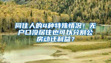 同住人的4种特殊情况！无户口没居住也可以分割公房动迁利益？